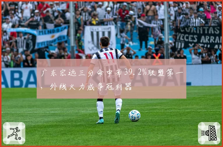 广东宏远三分命中率39.2%联盟第一，外线火力成争冠利器