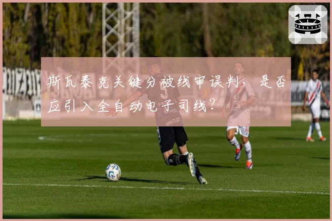 斯瓦泰克关键分被线审误判,是否应引入全自动电子司线?