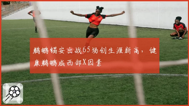 鹈鹕锡安出战65场创生涯新高,健康鹈鹕成西部X因素