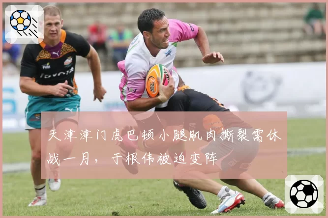 天津津门虎巴顿小腿肌肉撕裂需休战一月,于根伟被迫变阵