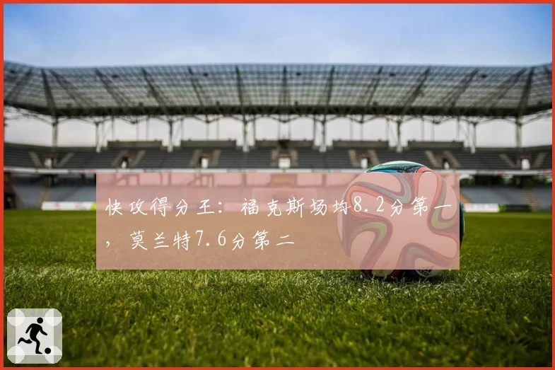 快攻得分王:福克斯场均8.2分第一,莫兰特7.6分第二