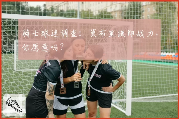 骑士球迷调查:莫布里换即战力,你愿意吗?