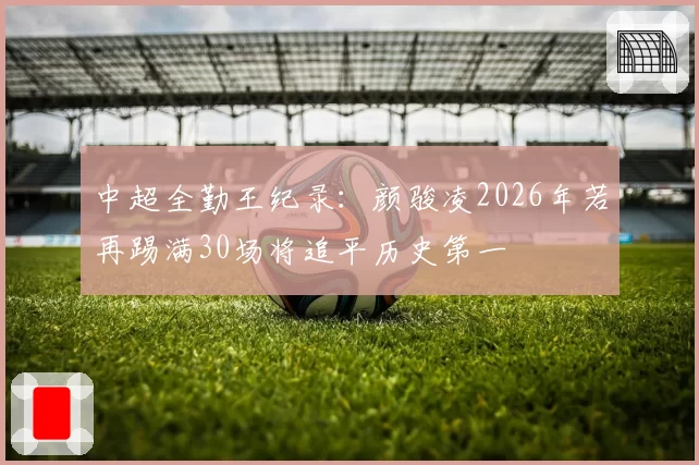 中超全勤王纪录：颜骏凌2026年若再踢满30场将追平历史第一