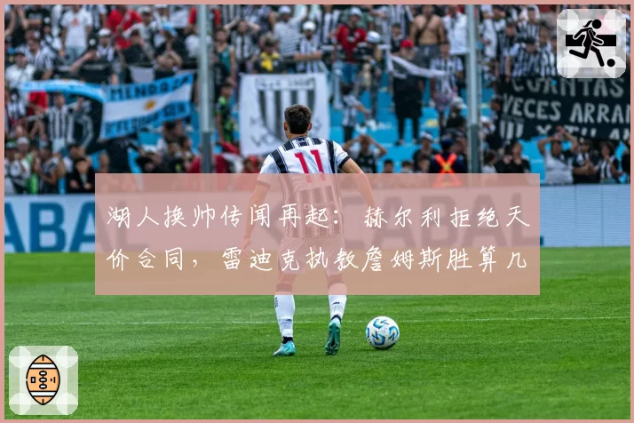 湖人换帅传闻再起：赫尔利拒绝天价合同，雷迪克执教詹姆斯胜算几何？
