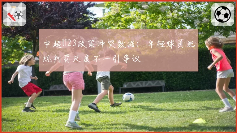 中超U23政策冲突数据：年轻球员犯规判罚尺度不一引争议