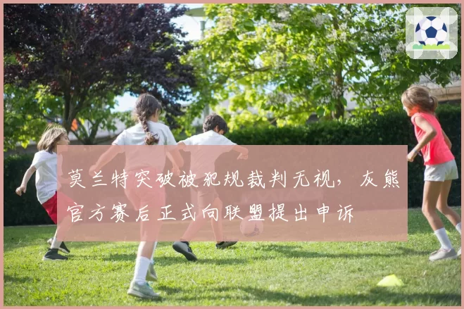莫兰特突破被犯规裁判无视,灰熊官方赛后正式向联盟提出申诉