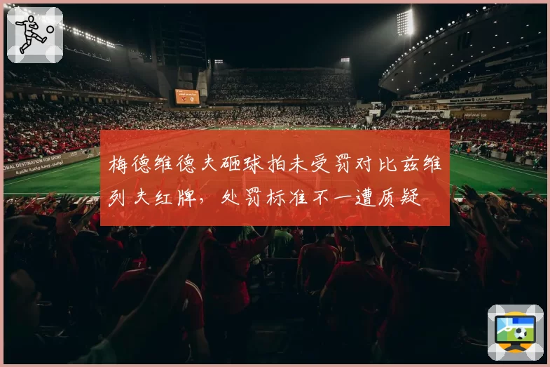 梅德维德夫砸球拍未受罚对比兹维列夫红牌，处罚标准不一遭质疑