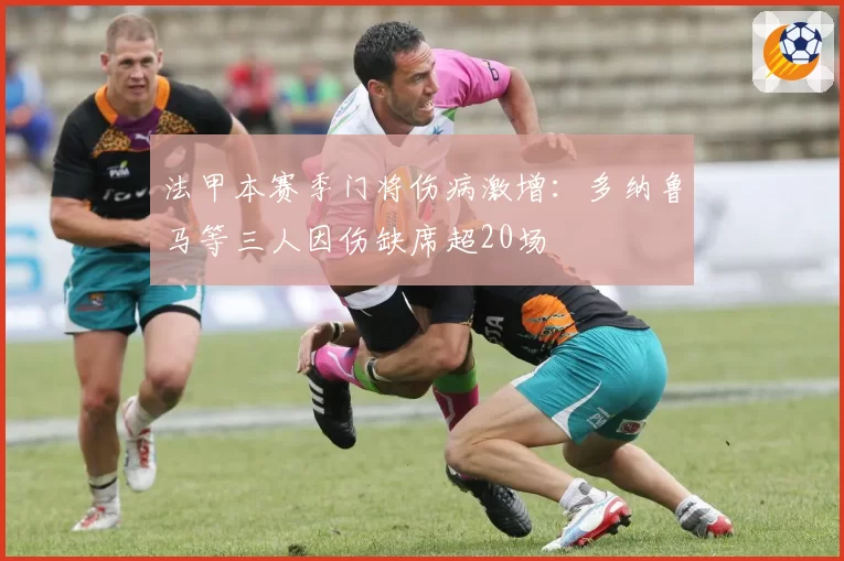 法甲本赛季门将伤病激增:多纳鲁马等三人因伤缺席超20场