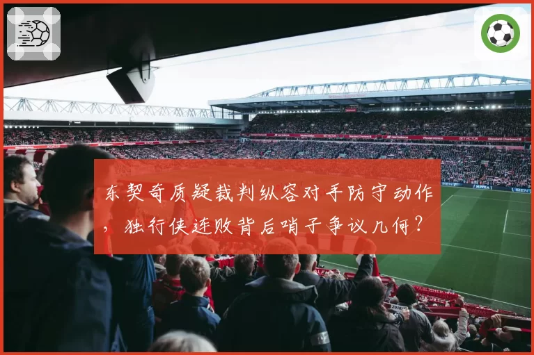 东契奇质疑裁判纵容对手防守动作,独行侠连败背后哨子争议几何?