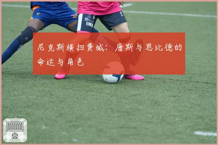 尼克斯横扫费城:唐斯与恩比德的命运与角色