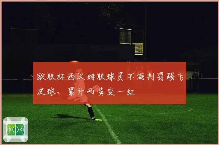 欧联杯西汉姆联球员不满判罚踢飞皮球,累计两黄变一红