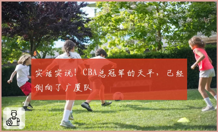 实话实说！CBA总冠军的天平，已经倒向了广厦队