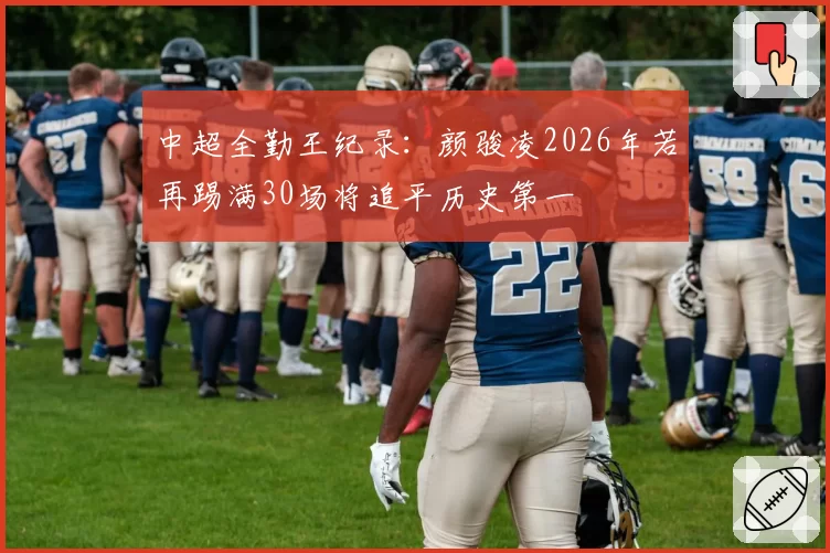 中超全勤王纪录：颜骏凌2026年若再踢满30场将追平历史第一