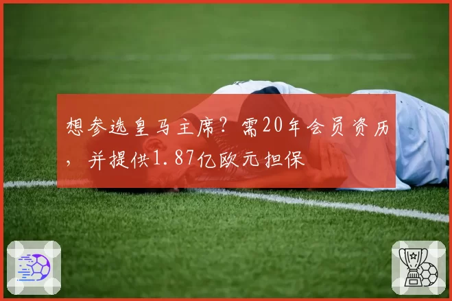 想参选皇马主席？需20年会员资历，并提供1.87亿欧元担保