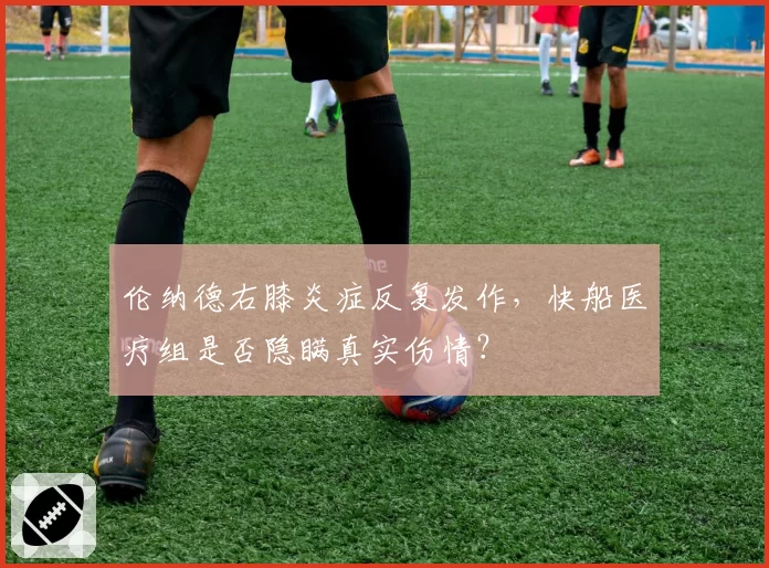 伦纳德右膝炎症反复发作，快船医疗组是否隐瞒真实伤情？