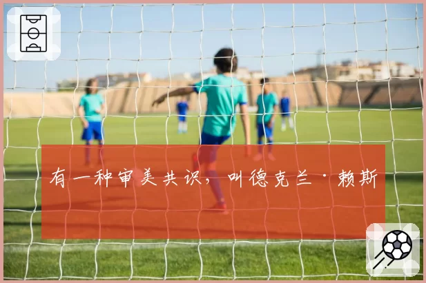 有一种审美共识，叫德克兰·赖斯