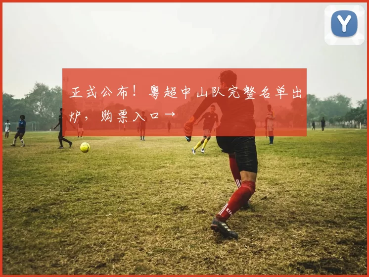 正式公布！粤超中山队完整名单出炉，购票入口→