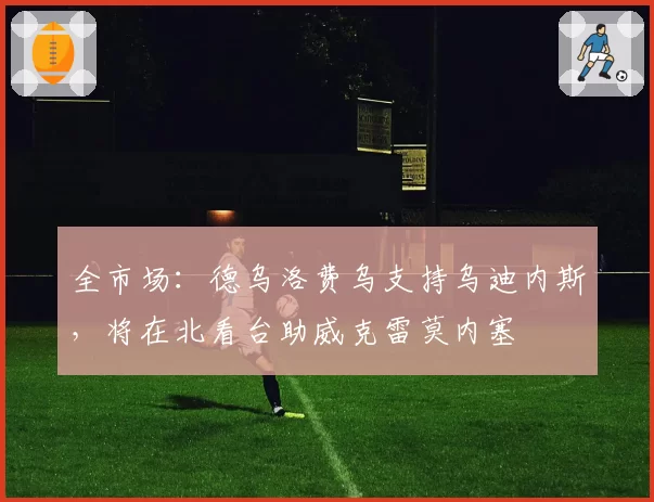 全市场：德乌洛费乌支持乌迪内斯，将在北看台助威克雷莫内塞