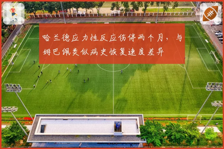 哈兰德应力性反应伤停两个月，与姆巴佩类似病史恢复速度差异