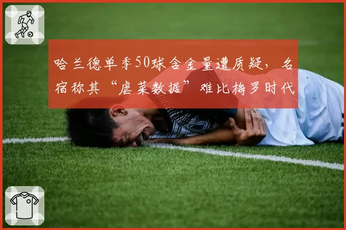 哈兰德单季50球含金量遭质疑，名宿称其“虐菜数据”难比梅罗时代