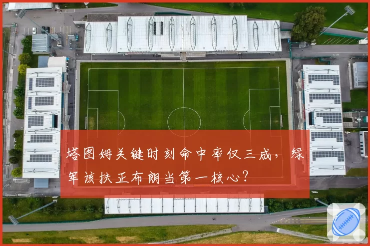 塔图姆关键时刻命中率仅三成,绿军该扶正布朗当第一核心?