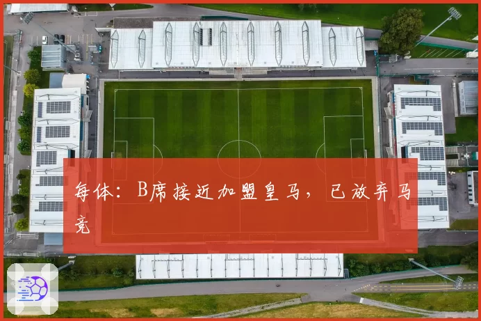 每体:B席接近加盟皇马,已放弃马竞