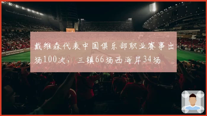 戴维森代表中国俱乐部职业赛事出场100次,三镇66场西海岸34场